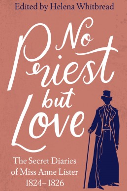 No Priest but Love: The Secret Diaries of Miss Anne Lister 1824-1826