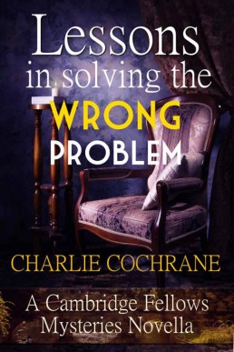 Lessons in Solving the Wrong Problem (Cambridge Fellows Mysteries Novella)