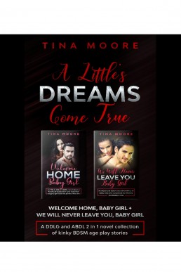 A Little’s Dreams Come True: Welcome Home, Baby Girl + We Will Never Leave You, Baby Girl A DDLG, MDLG and ABDL 2 in 1 novel collection of kinky BDSM age play stories (NO)