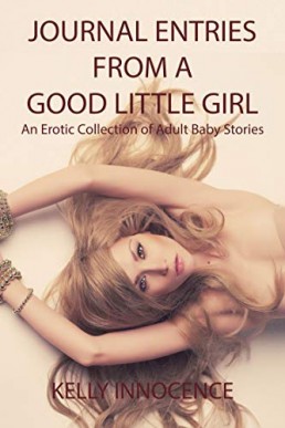 Journal Entries From a Good Little Girl: An Erotic Collection of Adult Baby Stories (NO)