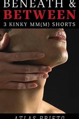 Beneath and Between: Three Kinky MM(M) Shorts