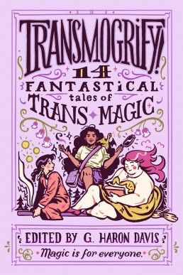 Transmogrify!: 14 Fantastical Tales of Trans Magic