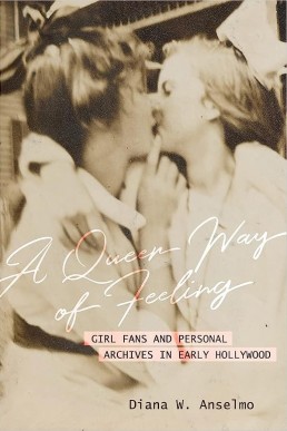 A Queer Way of Feeling: Girl Fans and Personal Archives of Early Hollywood (Volume 4) (Feminist Media Histories) , 2023