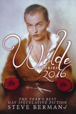 Wilde Stories 2016 (The Best of the Year's Gay Speculative Fiction)