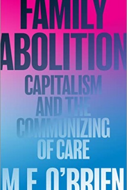 Family Abolition: Capitalism and the Communizing of Care