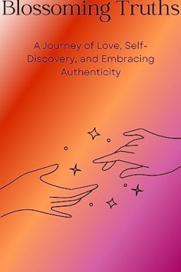 Blossoming Truths: A Journey of Love, Self-Discovery, and Embracing Authenticity