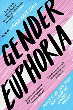 Gender Euphoria: Stories of joy from trans, non-binary and intersex writers