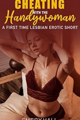 Cheating with the Handywoman: A First Time Lesbian Erotic Short