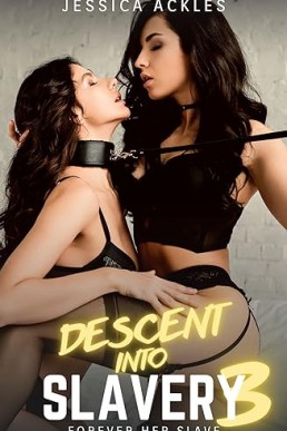 Descent into Slavery 3 - Forever her Slave: A lesbian BDSM erotic short story