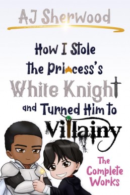 How I Stole the Princess's White Knight and Turned Him to Villiany - The Complete Works