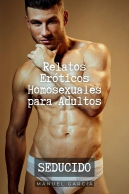 Seducido: Relatos Eróticos Homosexuales Para Adultos (Colección De Relatos Eróticos Gay Para Hombres Adultos)