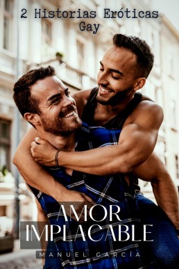 Amor Implacable: 2 Historia Eróticas Gay (Colección de Relatos Eróticos Gay para Hombres Adultos, #2)