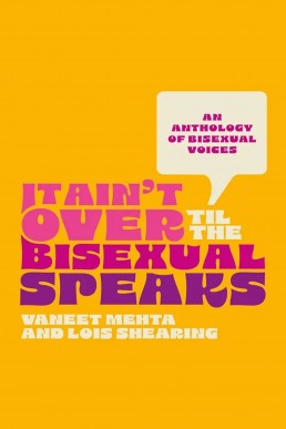 It Ain't Over Til the Bisexual Speaks: An Anthology of Bisexual Voices