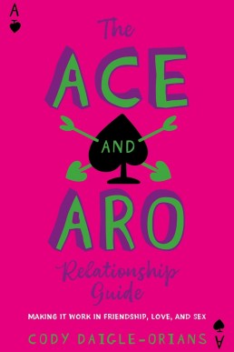 The Ace and Aro Relationship Guide (Making It Work in Friendship, Love, and Sex)