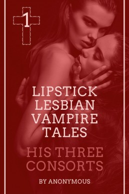 Lipstick Lesbian Vampire Tales #1: HIs Three Consorts