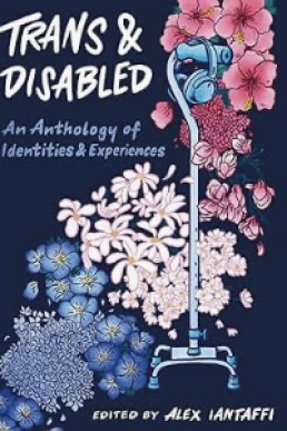 Trans and Disabled (An Anthology of Identities & Experiences)